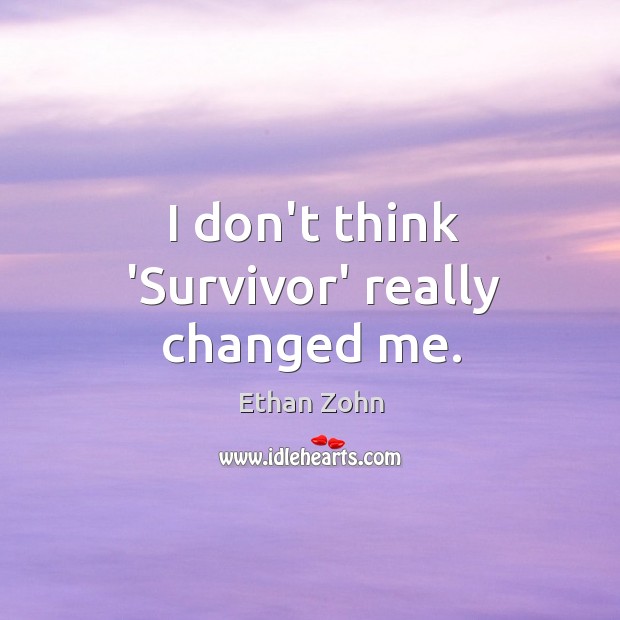 I don’t think ‘Survivor’ really changed me. Image