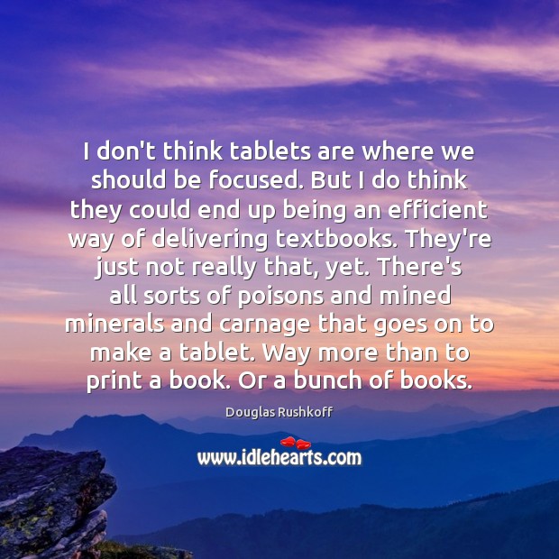 I don’t think tablets are where we should be focused. But I Douglas Rushkoff Picture Quote