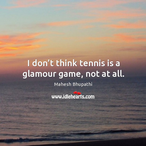 I don’t think tennis is a glamour game, not at all. Image