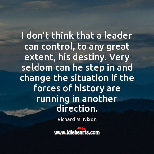 I don’t think that a leader can control, to any great extent, Richard M. Nixon Picture Quote