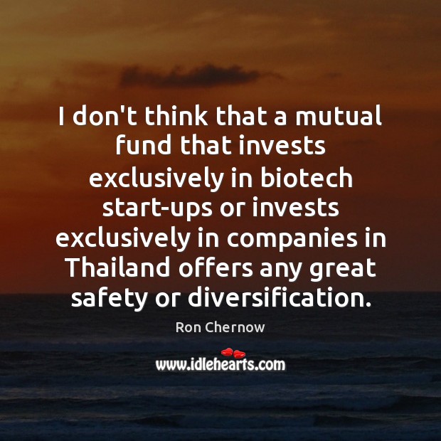 I don’t think that a mutual fund that invests exclusively in biotech Ron Chernow Picture Quote