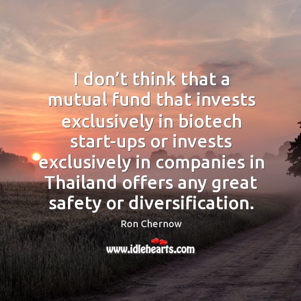I don’t think that a mutual fund that invests exclusively in biotech start-ups or invests Ron Chernow Picture Quote