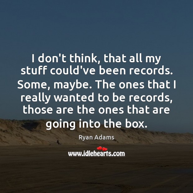 I don’t think, that all my stuff could’ve been records. Some, maybe. Ryan Adams Picture Quote