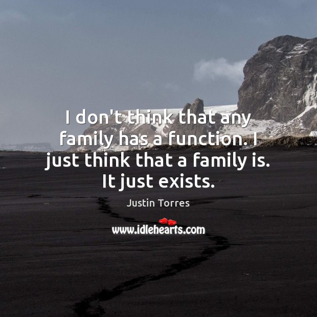 I don’t think that any family has a function. I just think Justin Torres Picture Quote