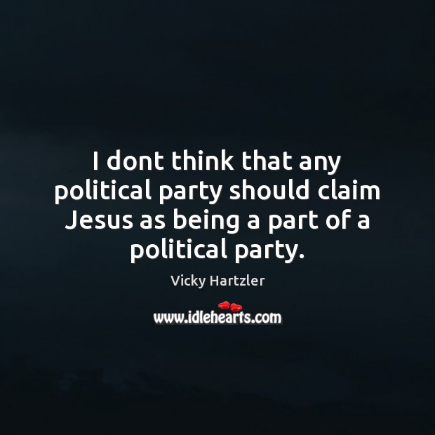 I dont think that any political party should claim Jesus as being Vicky Hartzler Picture Quote