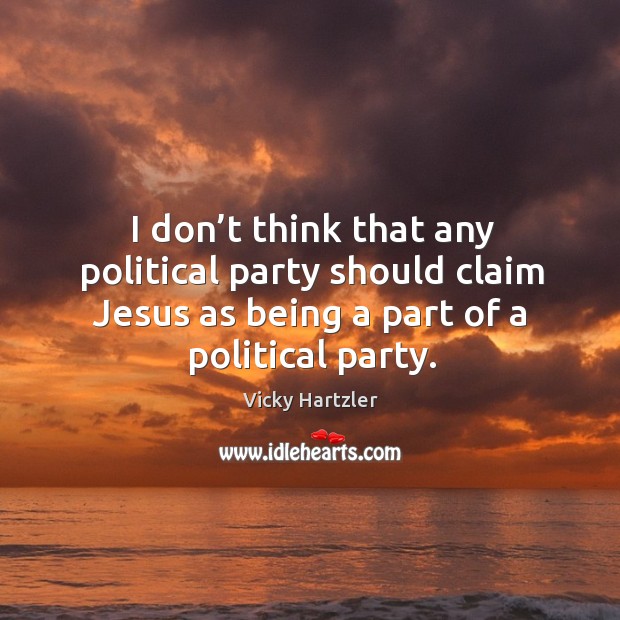 I don’t think that any political party should claim jesus as being a part of a political party. Vicky Hartzler Picture Quote