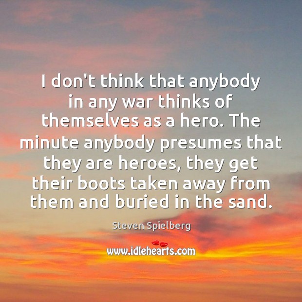 I don’t think that anybody in any war thinks of themselves as Steven Spielberg Picture Quote