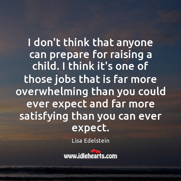 I don’t think that anyone can prepare for raising a child. I Lisa Edelstein Picture Quote