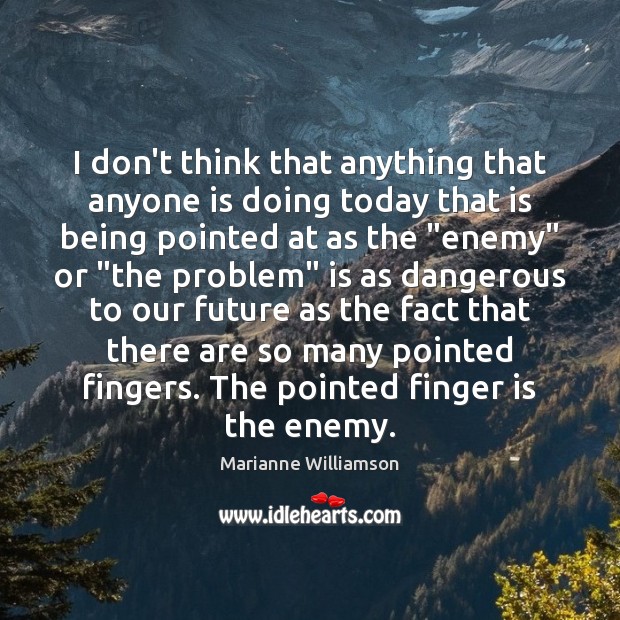 I don’t think that anything that anyone is doing today that is Marianne Williamson Picture Quote
