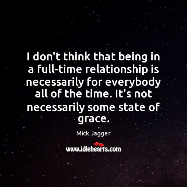I don’t think that being in a full-time relationship is necessarily for Mick Jagger Picture Quote