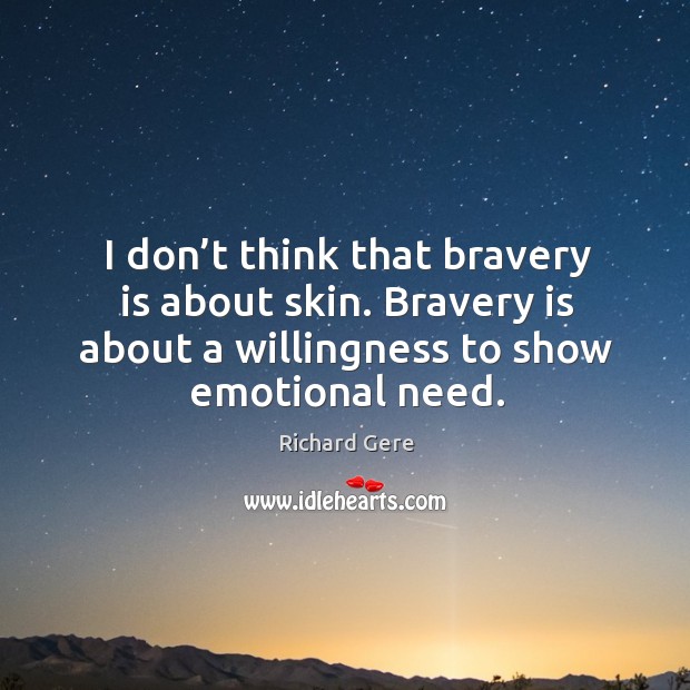 I don’t think that bravery is about skin. Bravery is about a willingness to show emotional need. Image