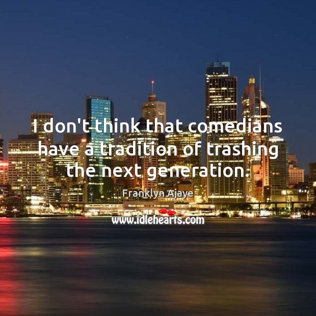 I don’t think that comedians have a tradition of trashing the next generation. Franklyn Ajaye Picture Quote