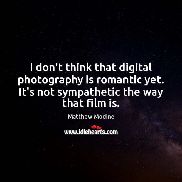 I don’t think that digital photography is romantic yet. It’s not sympathetic Matthew Modine Picture Quote