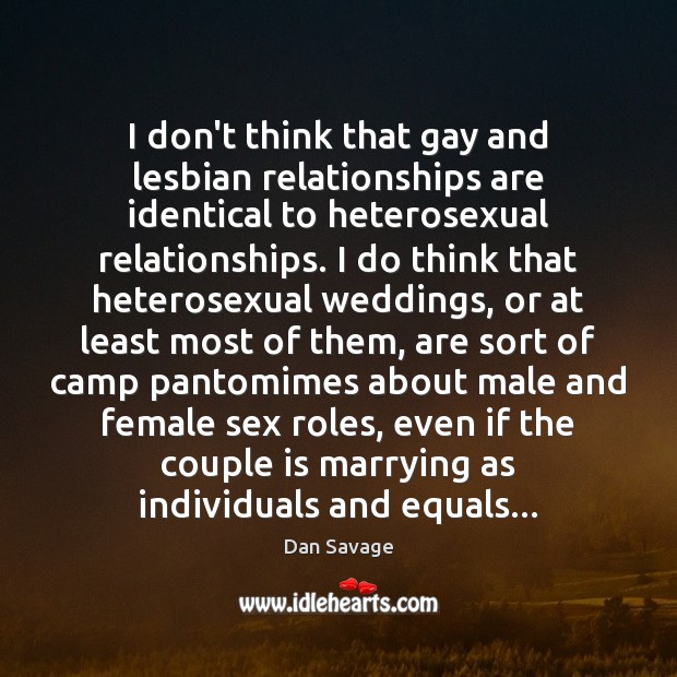I don’t think that gay and lesbian relationships are identical to heterosexual Dan Savage Picture Quote