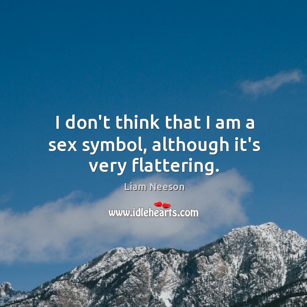 I don’t think that I am a sex symbol, although it’s very flattering. Liam Neeson Picture Quote