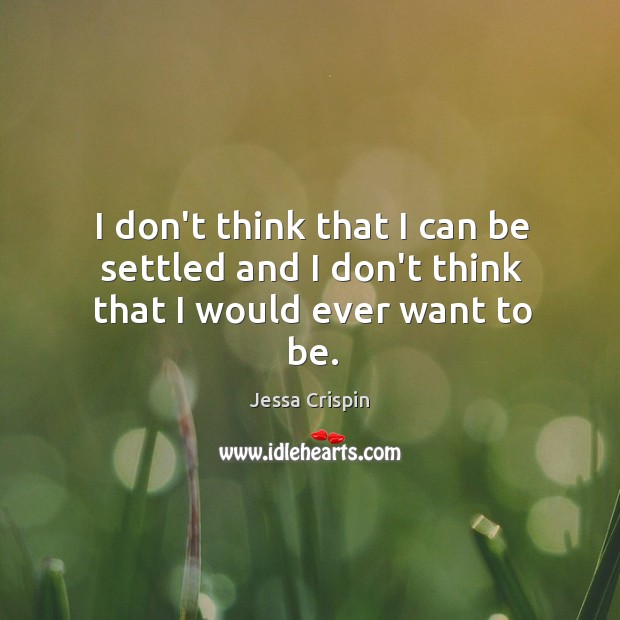 I don’t think that I can be settled and I don’t think that I would ever want to be. Jessa Crispin Picture Quote