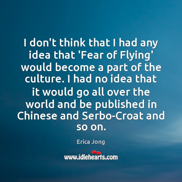 I don’t think that I had any idea that ‘Fear of Flying’ Erica Jong Picture Quote