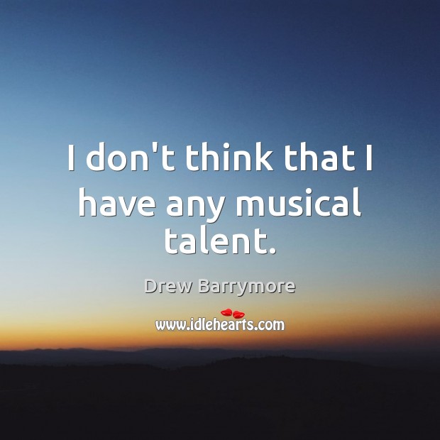 I don’t think that I have any musical talent. Drew Barrymore Picture Quote