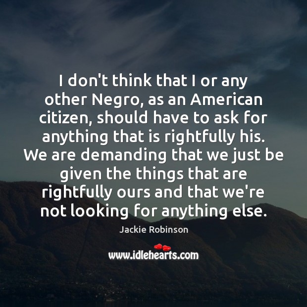 I don’t think that I or any other Negro, as an American Jackie Robinson Picture Quote