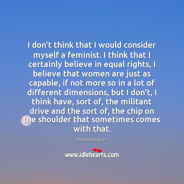 I don’t think that I would consider myself a feminist. I think Marissa Mayer Picture Quote