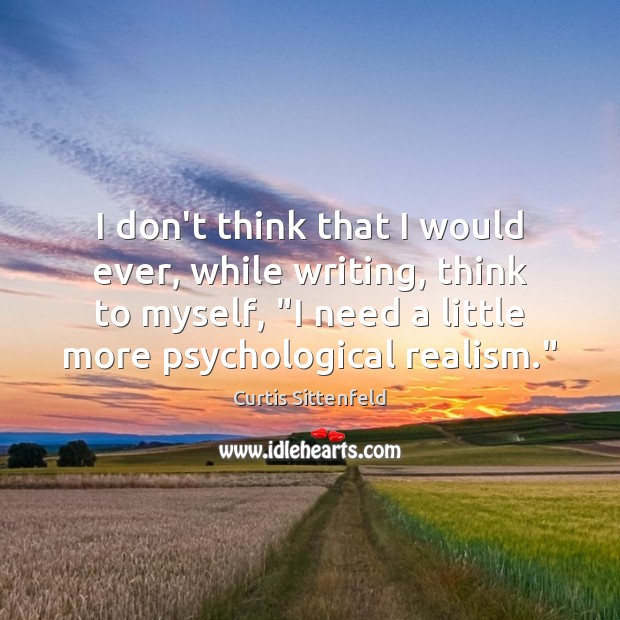 I don’t think that I would ever, while writing, think to myself, “ Curtis Sittenfeld Picture Quote