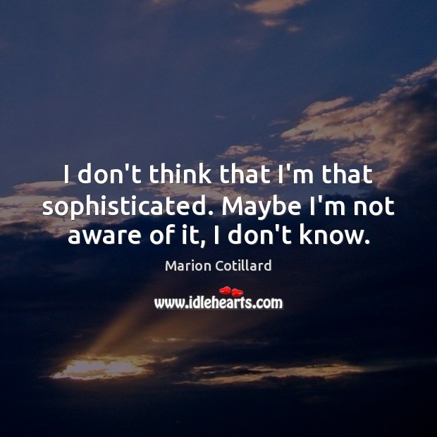 I don’t think that I’m that sophisticated. Maybe I’m not aware of it, I don’t know. Marion Cotillard Picture Quote