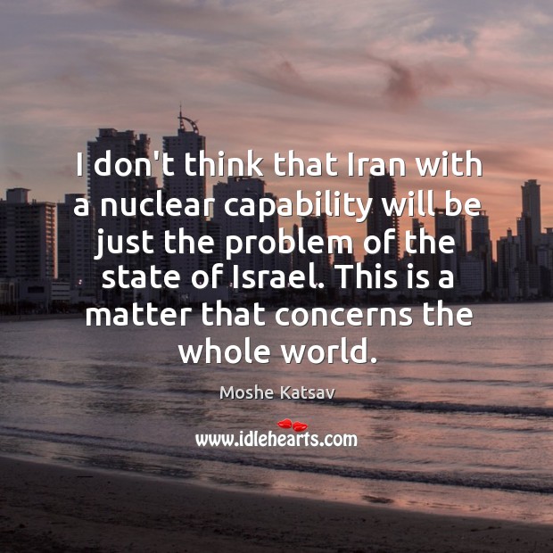 I don’t think that Iran with a nuclear capability will be just Moshe Katsav Picture Quote