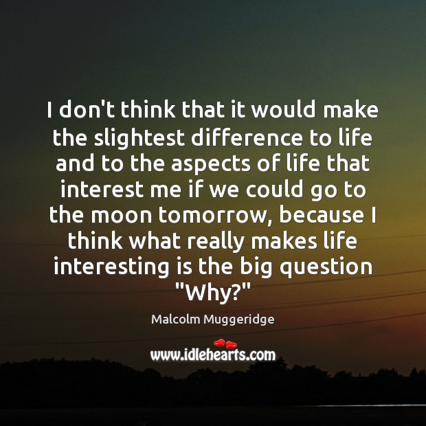 I don’t think that it would make the slightest difference to life Malcolm Muggeridge Picture Quote