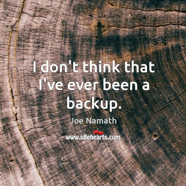 I don’t think that I’ve ever been a backup. Joe Namath Picture Quote