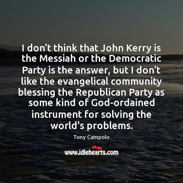I don’t think that John Kerry is the Messiah or the Democratic Image