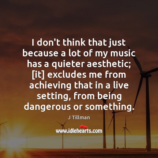 I don’t think that just because a lot of my music has J Tillman Picture Quote
