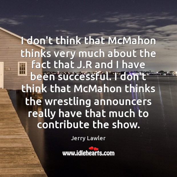 I don’t think that McMahon thinks very much about the fact that Jerry Lawler Picture Quote