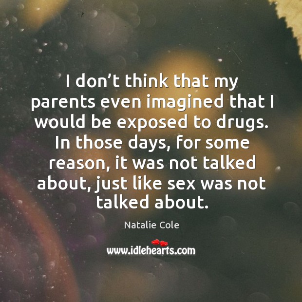 I don’t think that my parents even imagined that I would be exposed to drugs. Natalie Cole Picture Quote