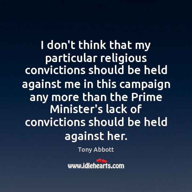 I don’t think that my particular religious convictions should be held against Tony Abbott Picture Quote
