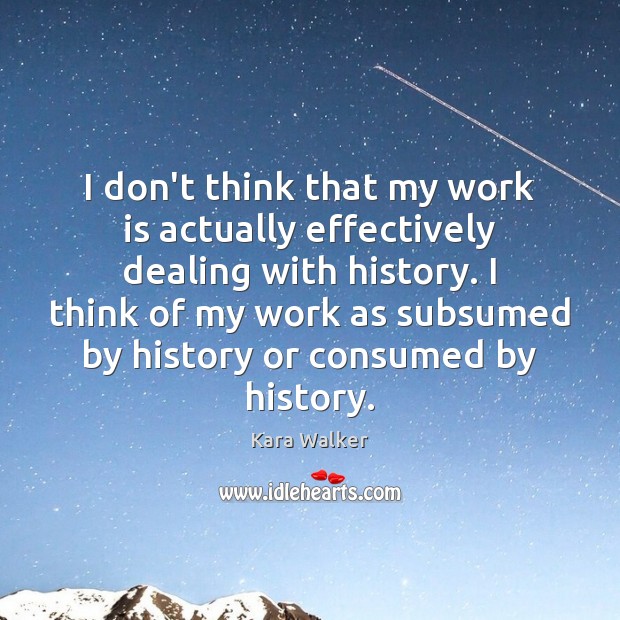 I don’t think that my work is actually effectively dealing with history. Work Quotes Image