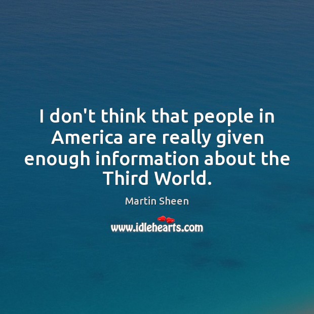 I don’t think that people in America are really given enough information Martin Sheen Picture Quote