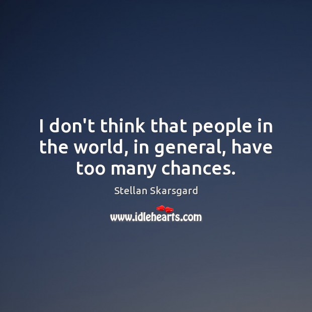 I don’t think that people in the world, in general, have too many chances. Stellan Skarsgard Picture Quote