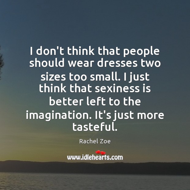 I don’t think that people should wear dresses two sizes too small. Image