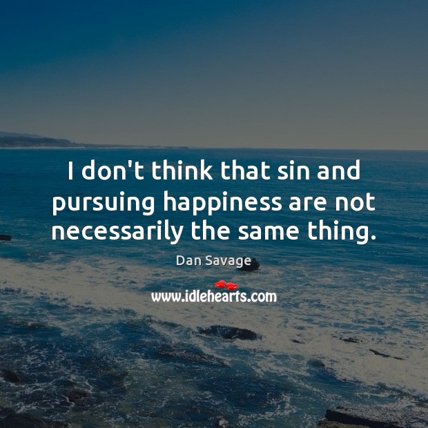 I don’t think that sin and pursuing happiness are not necessarily the same thing. Dan Savage Picture Quote
