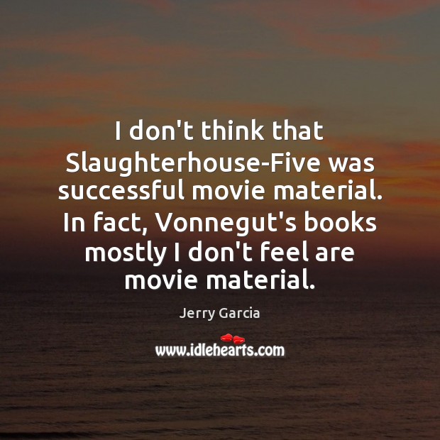 I don’t think that Slaughterhouse-Five was successful movie material. In fact, Vonnegut’s Jerry Garcia Picture Quote