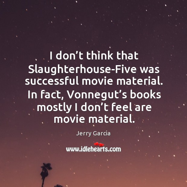 I don’t think that slaughterhouse-five was successful movie material. Jerry Garcia Picture Quote
