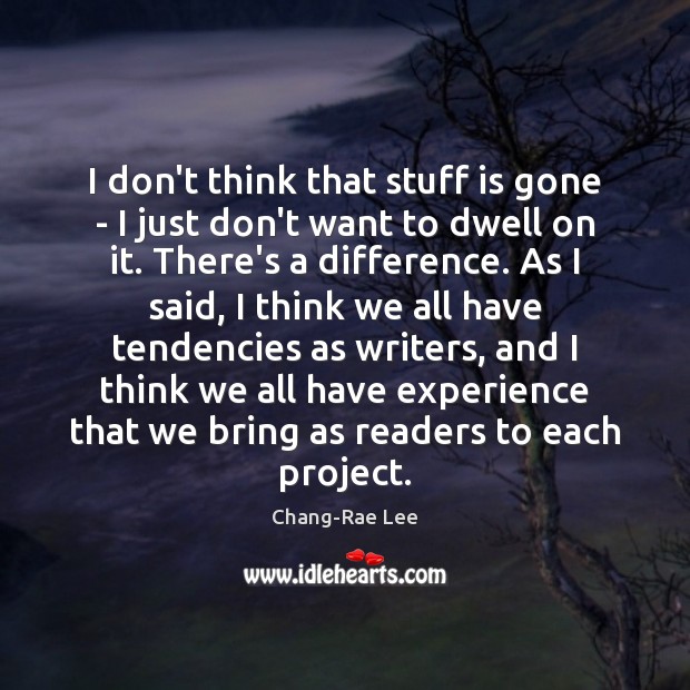I don’t think that stuff is gone – I just don’t want Chang-Rae Lee Picture Quote