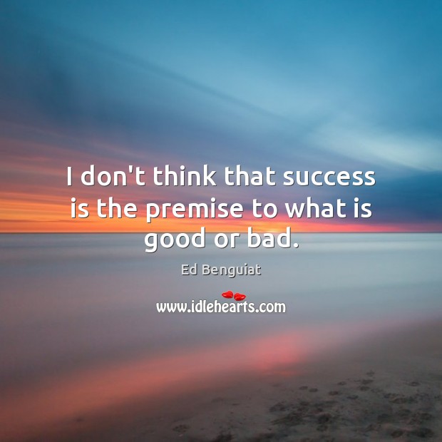 I don’t think that success is the premise to what is good or bad. Ed Benguiat Picture Quote