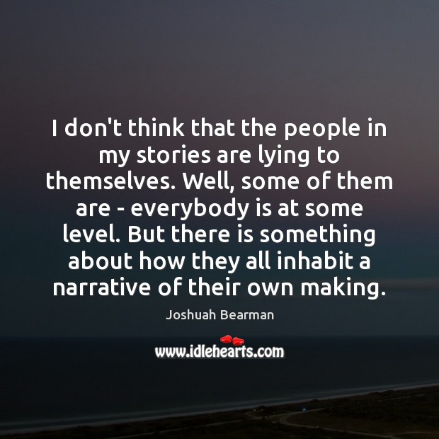 I don’t think that the people in my stories are lying to Joshuah Bearman Picture Quote