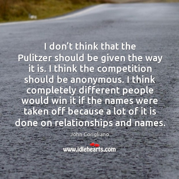 I don’t think that the pulitzer should be given the way it is. John Corigliano Picture Quote
