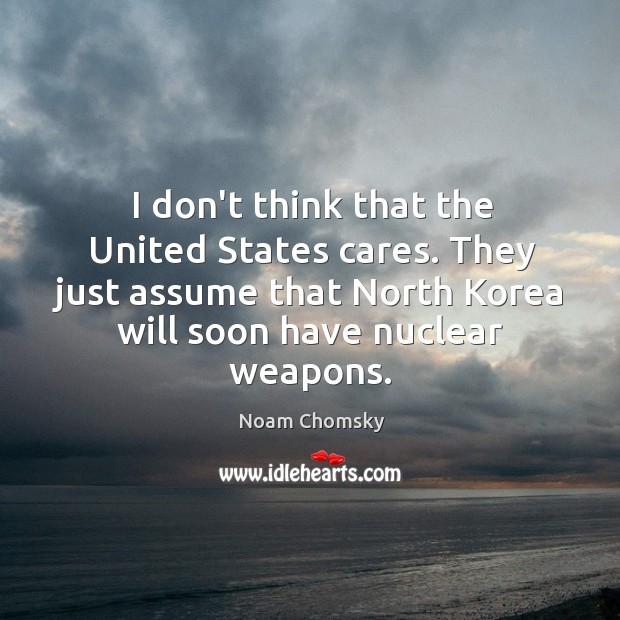 I don’t think that the United States cares. They just assume that Noam Chomsky Picture Quote