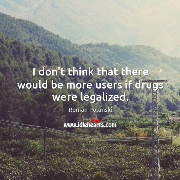 I don’t think that there would be more users if drugs were legalized. Image