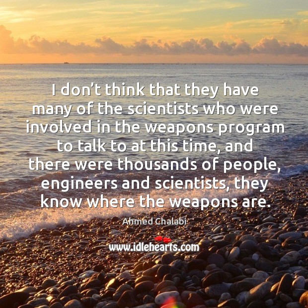 I don’t think that they have many of the scientists who were involved in the weapons Ahmed Chalabi Picture Quote