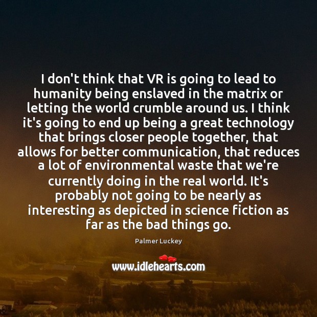 I don’t think that VR is going to lead to humanity being Palmer Luckey Picture Quote