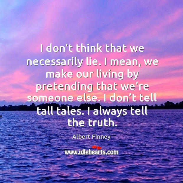 I don’t think that we necessarily lie. I mean, we make our living by pretending that we’re someone else. Image